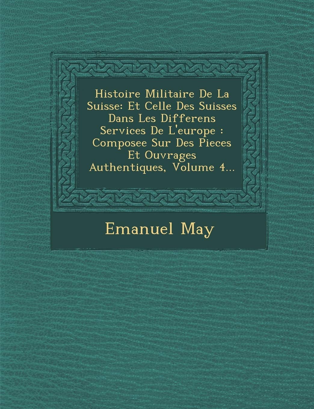 Histoire Militaire de La Suisse: Et Celle Des Suisses Dans Les Differens Services de L'Europe: Composee Sur Des Pieces Et Ouvrages Authentiques, Volum book