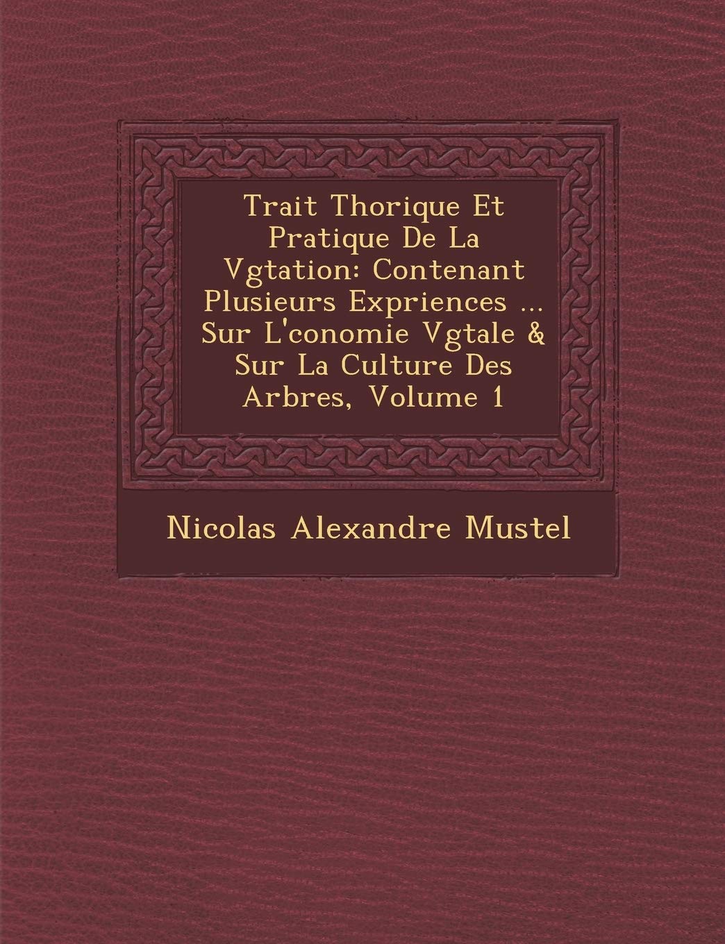 Trait Th Orique Et Pratique de La V G Tation: Contenant Plusieurs Exp Riences ... Sur L' Conomie V G Tale & Sur La Culture Des Arbres, Volume 1 book