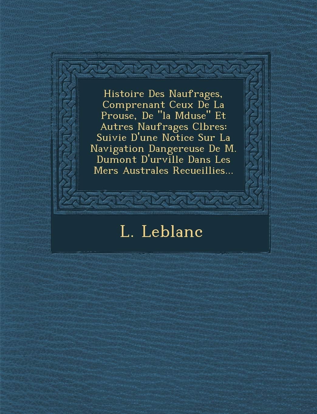 Histoire Des Naufrages, Comprenant Ceux de La P Rouse, de "La M Duse" Et Autres Naufrages C L Bres: Suivie D'Une Notice Sur La Navigation Dangereuse ... Dans Les Mers Australes Recueillies... book