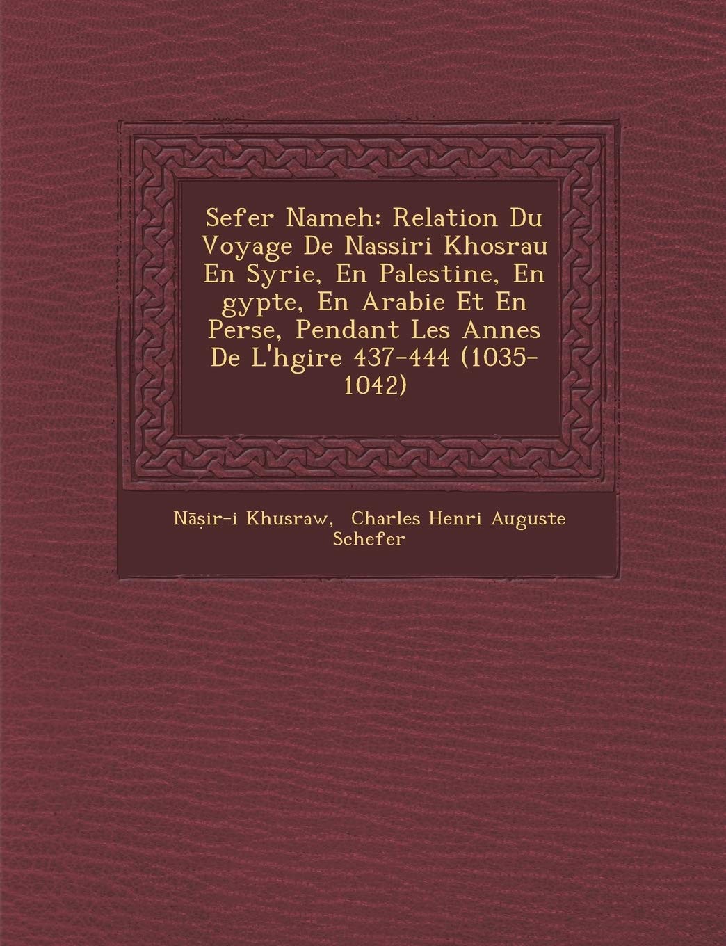 Sefer Nameh: Relation Du Voyage De Nassiri Khosrau En Syrie, En Palestine, En �gypte, En Arabie Et En Perse, Pendant Les Ann�es De L'h�gire 437-444 (1035-1042) book