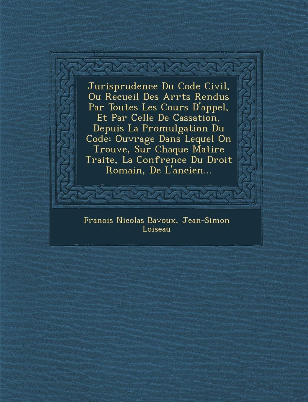 Jurisprudence Du Code Civil, Ou Recueil Des Arr Ts Rendus Par Toutes Les Cours D'Appel, Et Par Celle de Cassation, Depuis La Promulgation Du Code: Ouv book