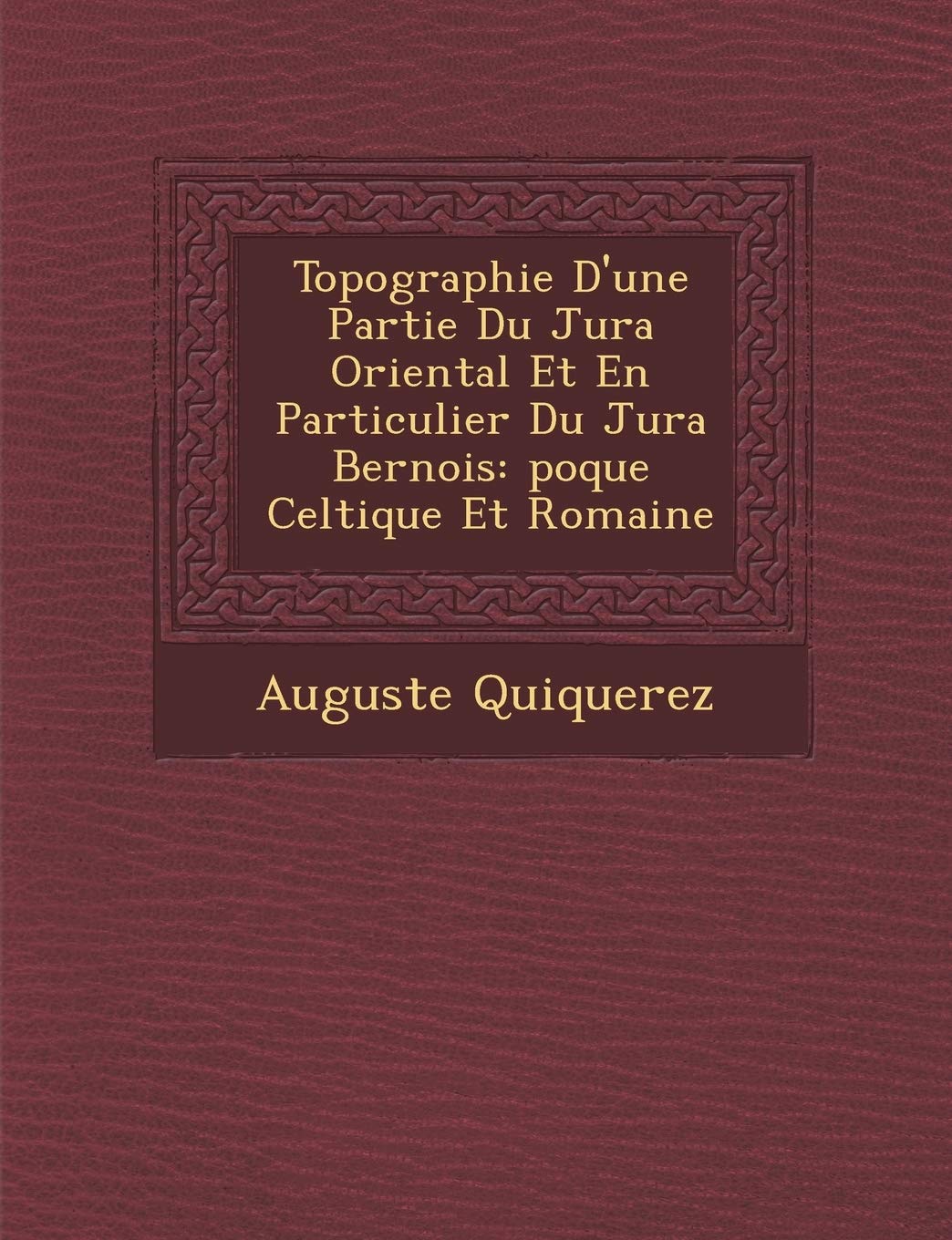 Topographie D'Une Partie Du Jura Oriental Et En Particulier Du Jura Bernois: Poque Celtique Et Romaine book