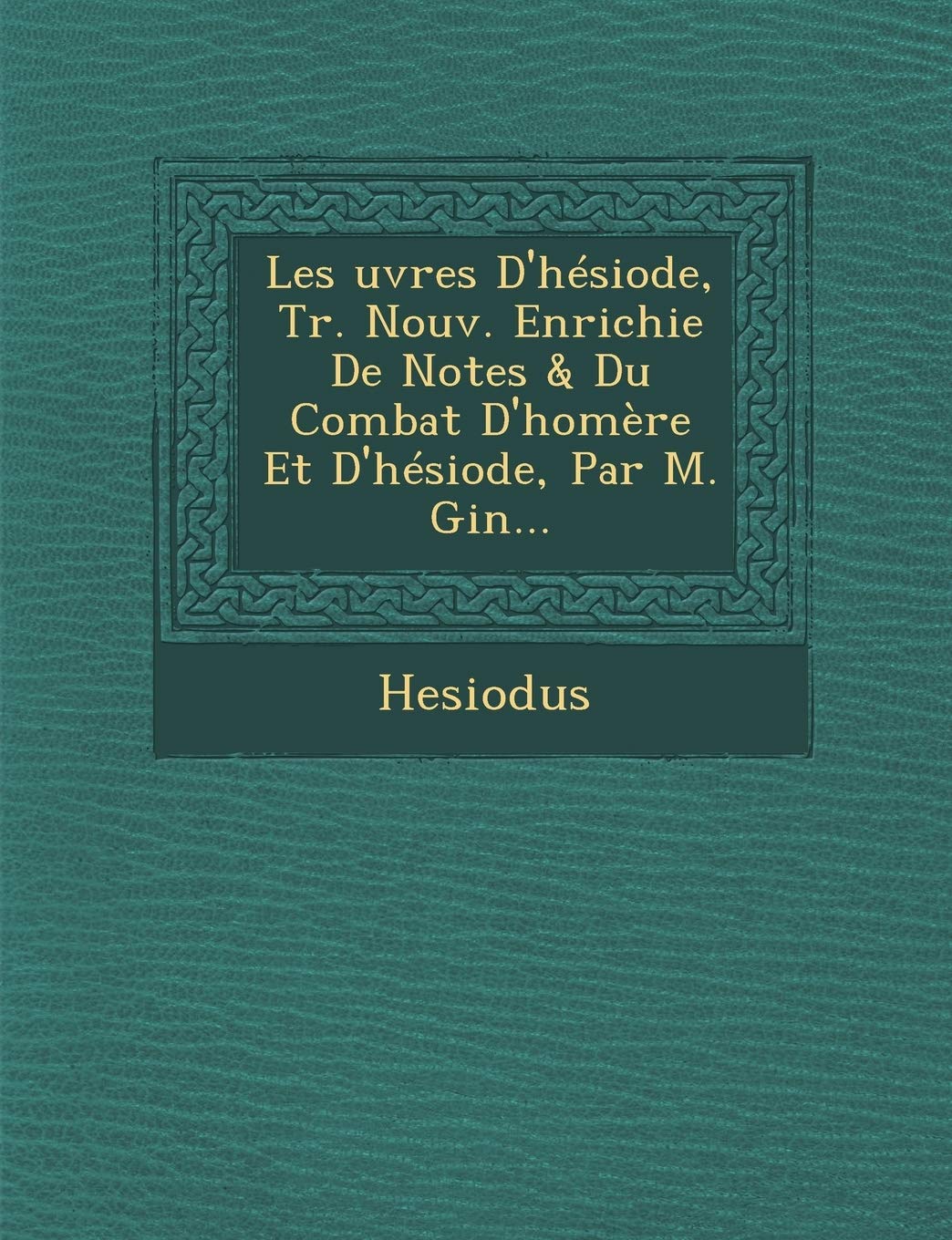 Les Uvres D'Hesiode, Tr. Nouv. Enrichie de Notes & Du Combat D'Homere Et D'Hesiode, Par M. Gin... book
