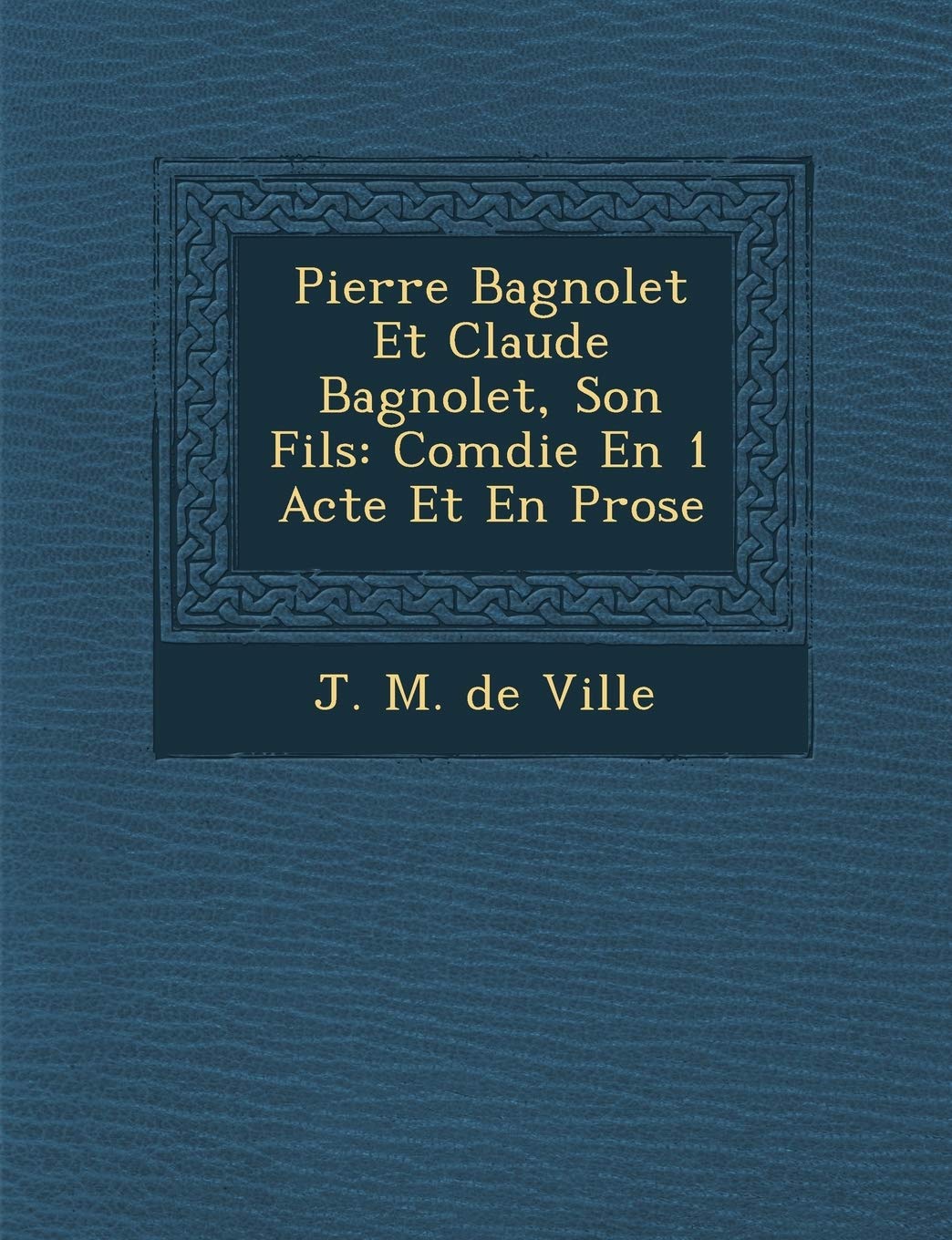 Pierre Bagnolet Et Claude Bagnolet, Son Fils: Com Die En 1 Acte Et En Prose book