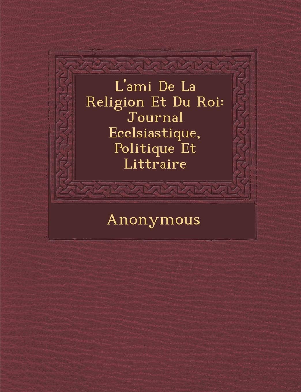 L'Ami de La Religion Et Du Roi: Journal Eccl Siastique, Politique Et Litt Raire book