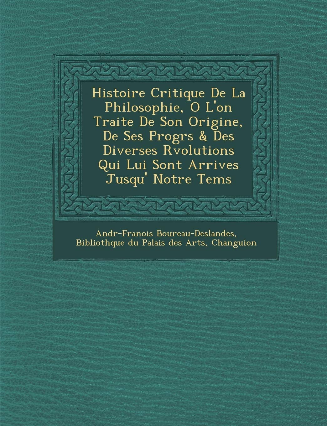 Histoire Critique de La Philosophie, O L'On Traite de Son Origine, de Ses Progr S & Des Diverses R Volutions Qui Lui Sont Arriv Es Jusqu' Notre Tems book