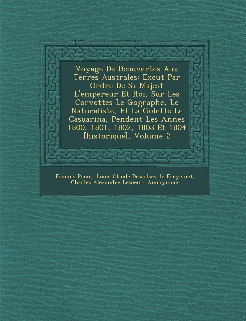 Voyage De D�couvertes Aux Terres Australes: Ex�cut� Par Ordre De Sa Majest� L'empereur Et Roi, Sur Les Corvettes Le ... 1802, 1803 Et 1804 , Volume 2 book