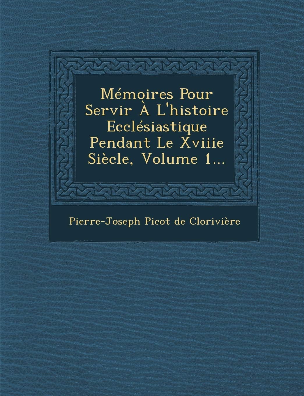 Memoires Pour Servir A L'Histoire Ecclesiastique Pendant Le Xviiie Siecle, Volume 1... book