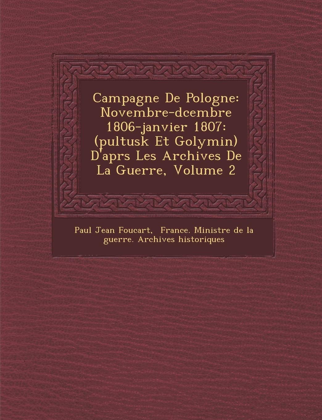 Campagne de Pologne: Novembre-D Cembre 1806-Janvier 1807: (Pultusk Et Golymin) D'Apr S Les Archives de La Guerre, Volu... book