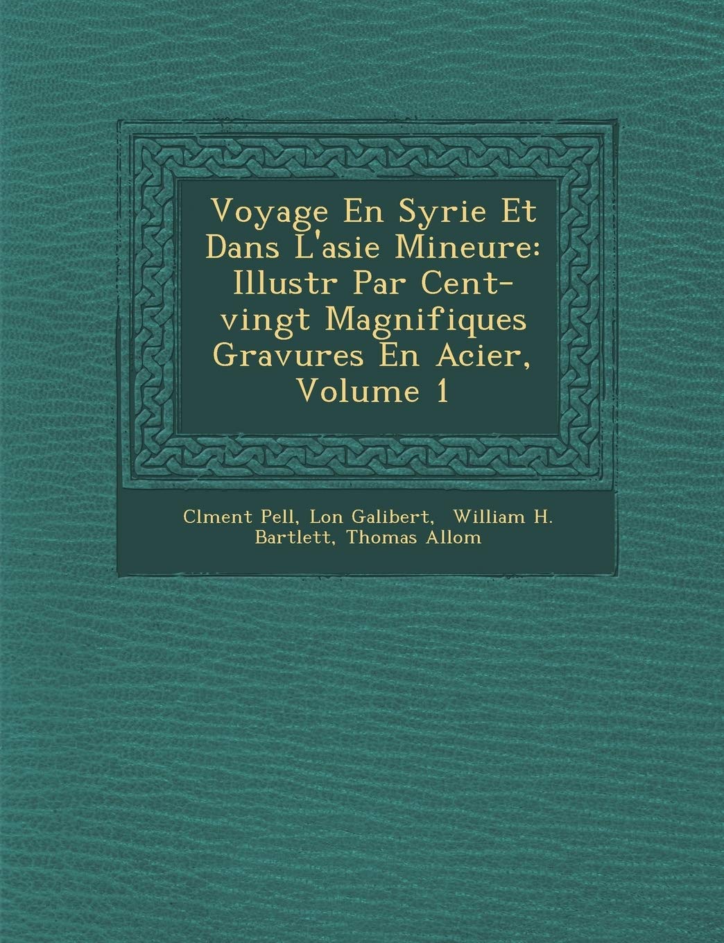 Voyage En Syrie Et Dans L'Asie Mineure: Illustr Par Cent-Vingt Magnifiques Gravures En Acier, Volume 1 book