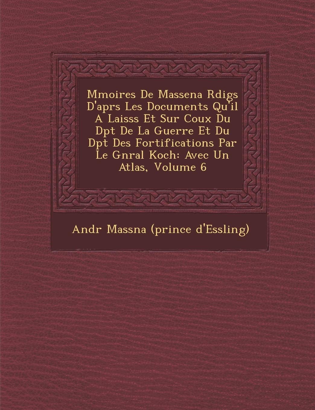 M Moires de Massena R Dig S D'Apr S Les Documents Qu'il a Laiss S Et Sur Coux Du D P T de La Guerre Et Du D P T Des Fortifications Par Le G N Ral Koch book