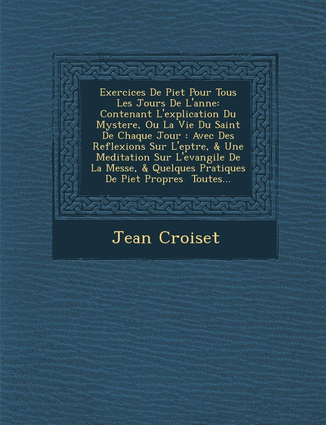 Exercices De Piet� Pour Tous Les Jours De L'ann�e: Contenant L'explication Du Mystere, Ou La Vie Du Saint De Chaque Jour: Avec Des ... De Piet� Propres � Toutes... book