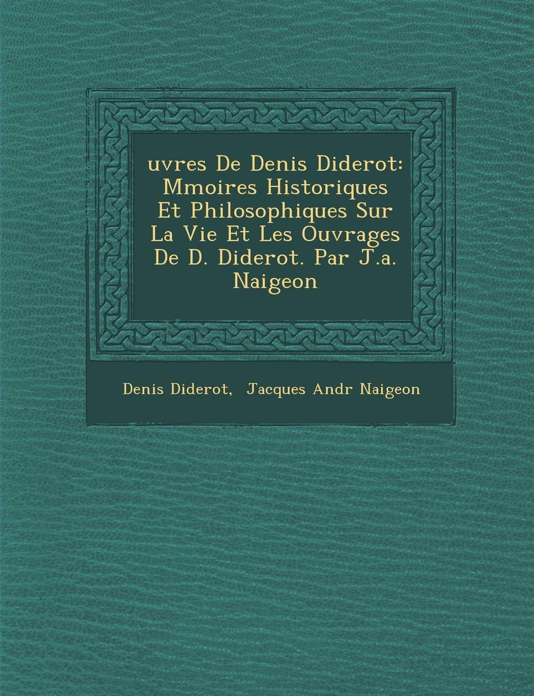Uvres de Denis Diderot: M Moires Historiques Et Philosophiques Sur La Vie Et Les Ouvrages de D. Diderot. Par J.A. Naigeon book