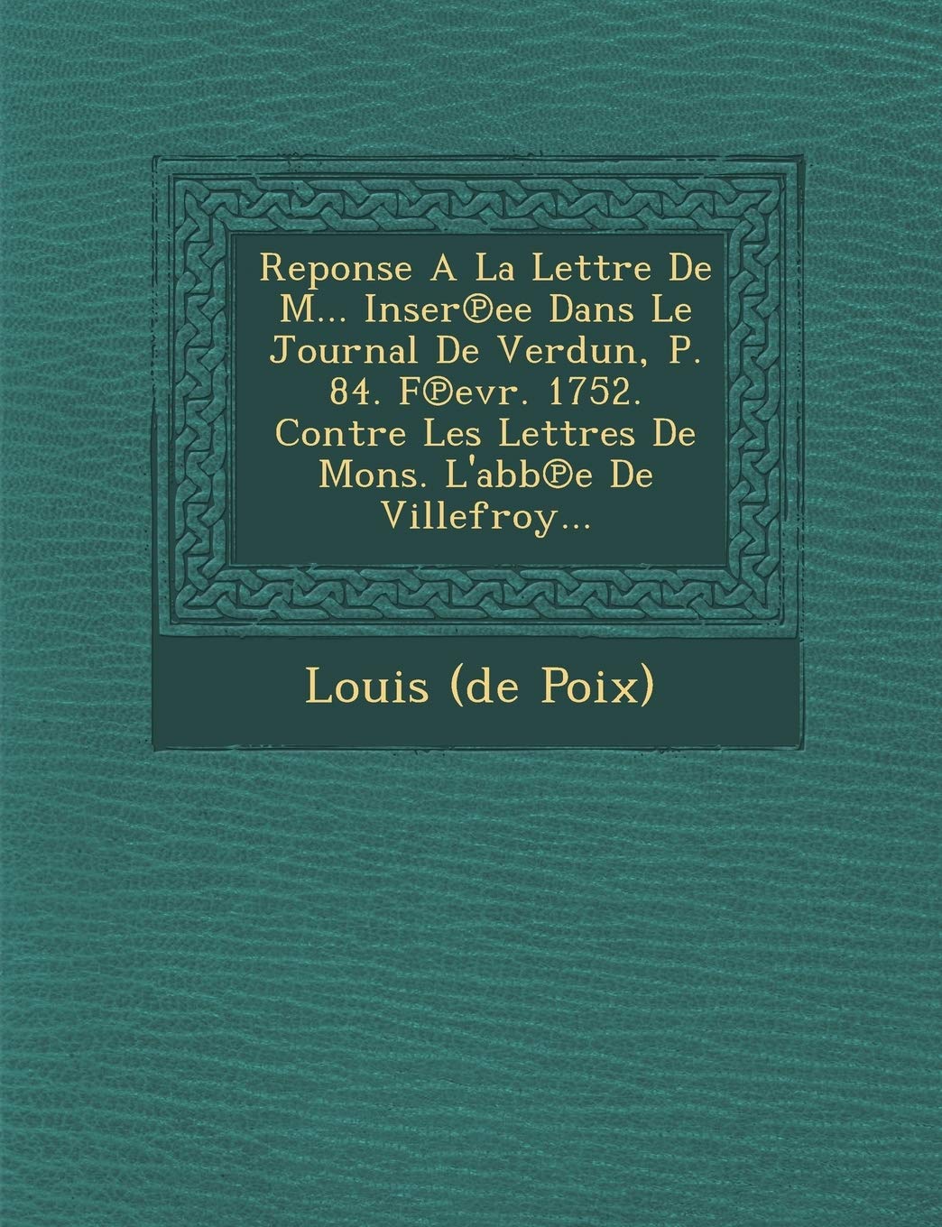 Reponse a la Lettre de M... Inser Ee Dans Le Journal de Verdun, P. 84. F Evr. 1752. Contre Les Lettres de Mons. L'Abb E de Villefroy... book