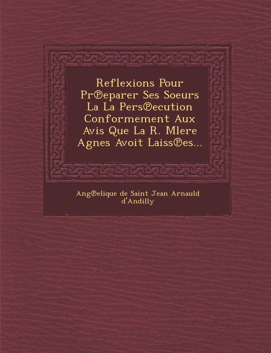 Reflexions Pour PR Eparer Ses Soeurs La La Pers Ecution Conformement Aux Avis Que La R. Mlere Agnes Avoit Laiss Es... book