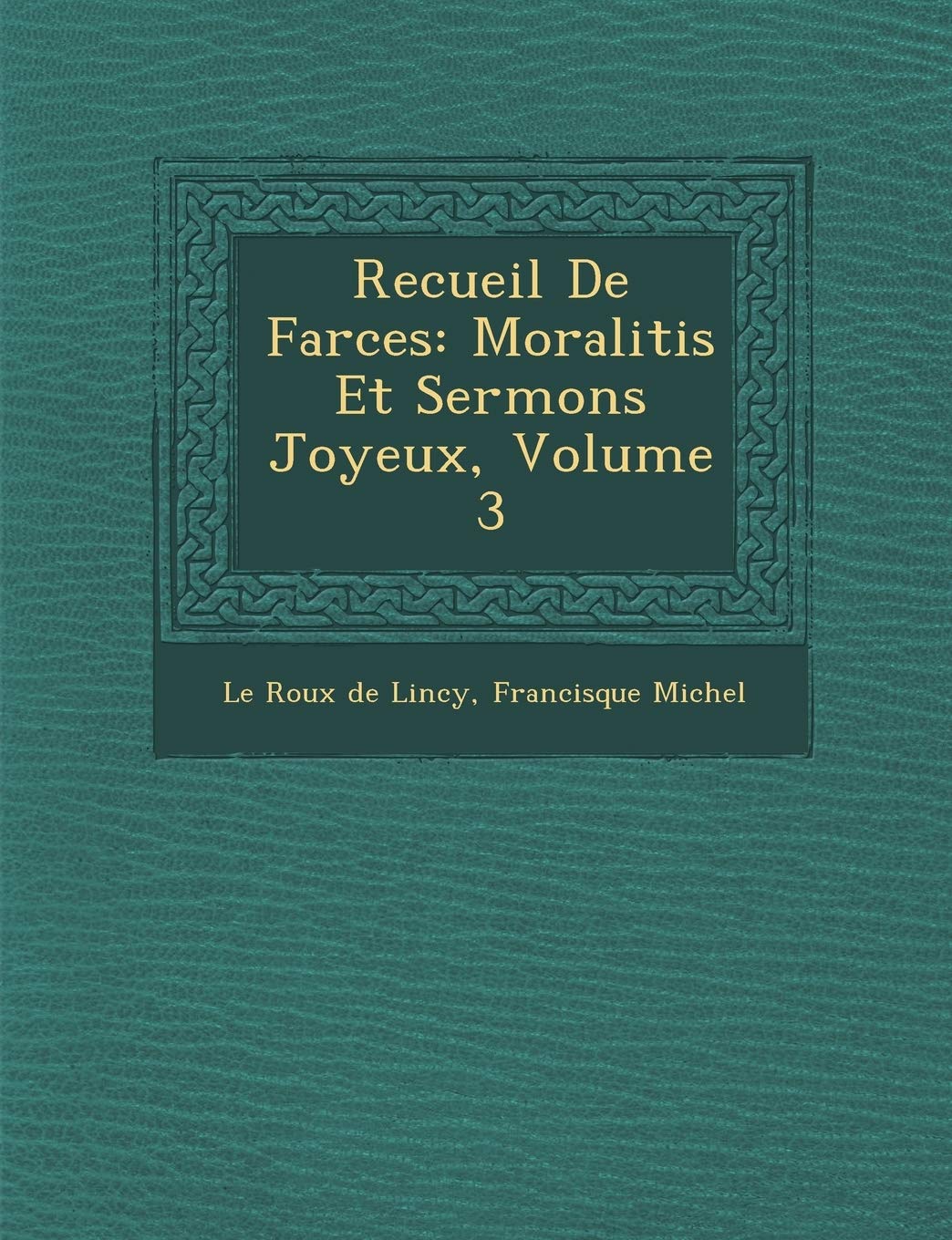 Recueil de Farces: Moraliti S Et Sermons Joyeux, Volume 3 book