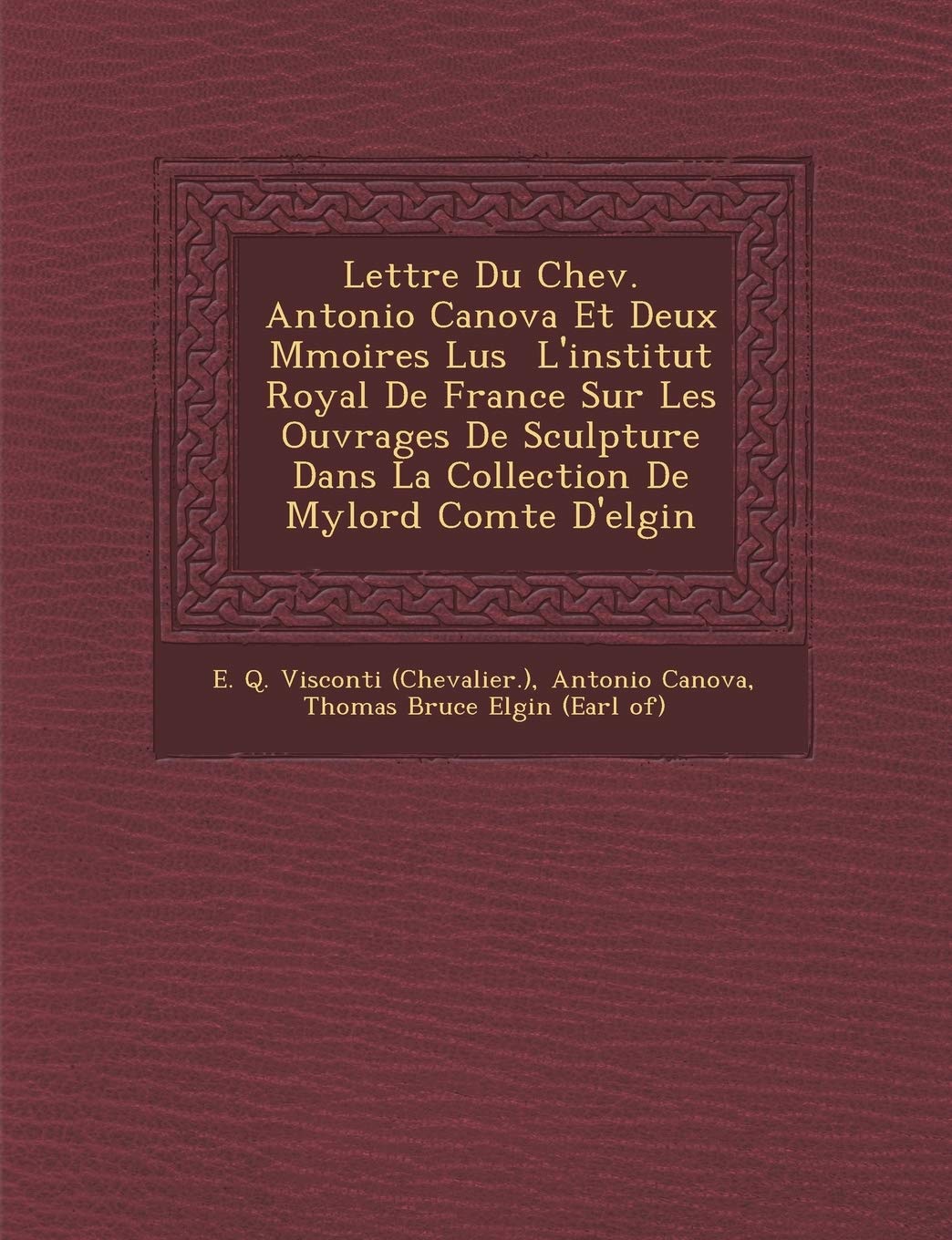 Lettre Du Chev. Antonio Canova Et Deux M Moires Lus L'Institut Royal de France Sur Les Ouvrages de Sculpture Dans La Collection de Mylord Comte D'Elgin book