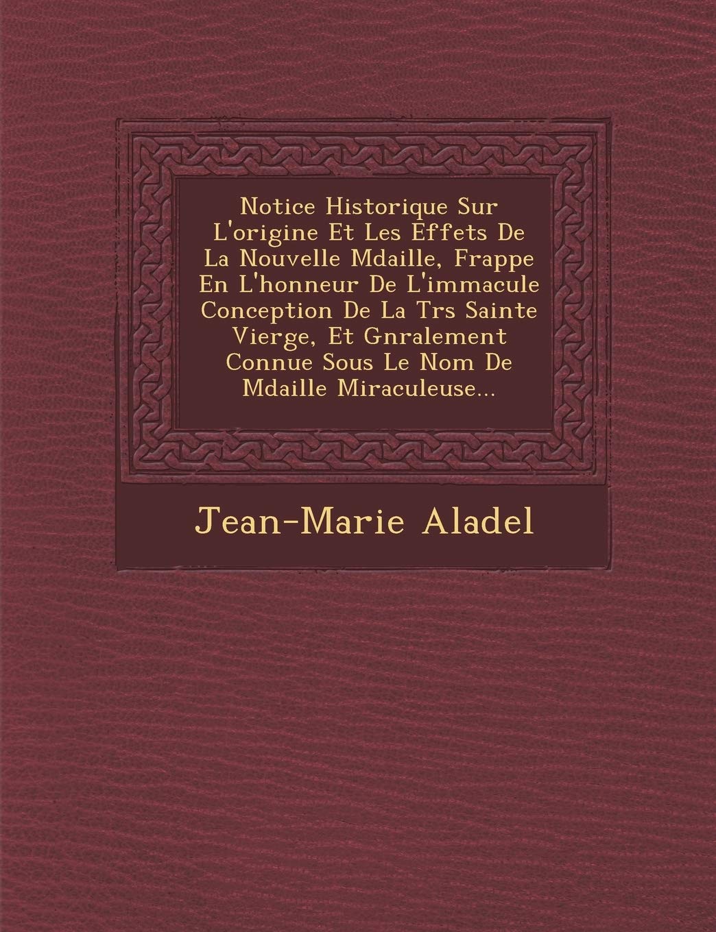 Notice Historique Sur L'Origine Et Les Effets de La Nouvelle M Daille, Frapp E En L'Honneur de L'Immacul E Conception de La Tr S Sainte Vierge, Et G N ... Connue Sous Le Nom de M Daille Miraculeuse... book
