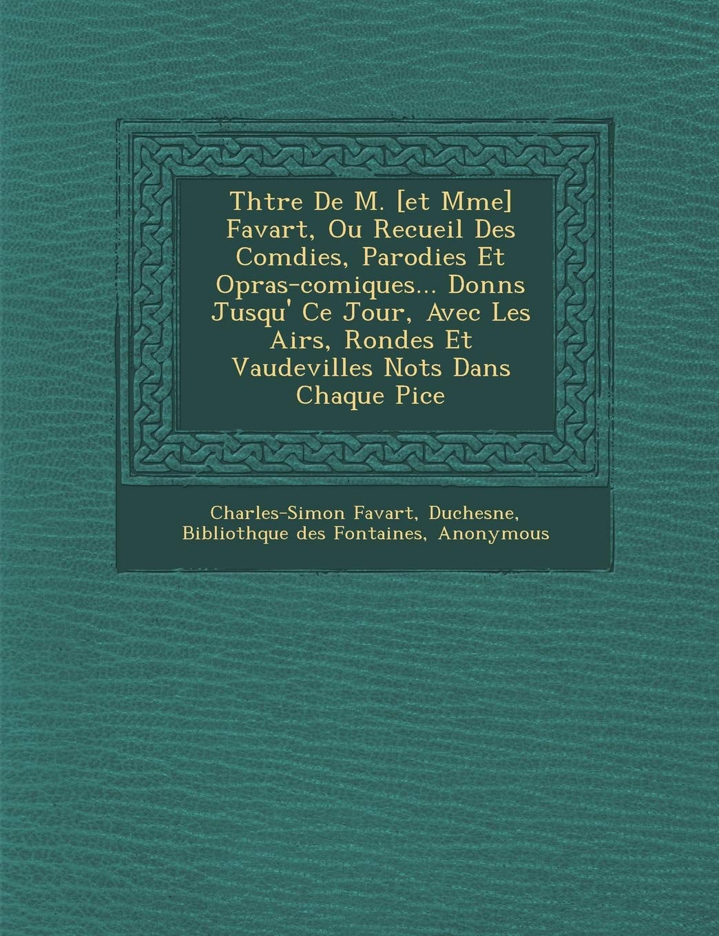 Th Tre de M. Favart, Ou Recueil Des Com Dies, Parodies Et Op Ras-Comiques... Donn S Jusqu' Ce Jour, Avec Les Airs, Rondes Et Vaudevilles Not S Dans Chaque Pi Ce book