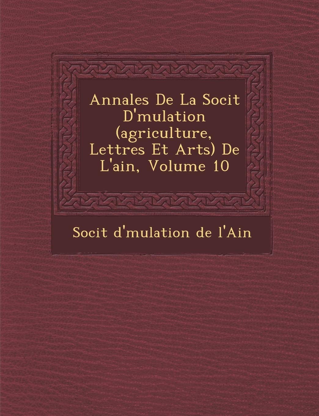 Annales de La Soci T D' Mulation (Agriculture, Lettres Et Arts) de L'Ain, Volume 10 book