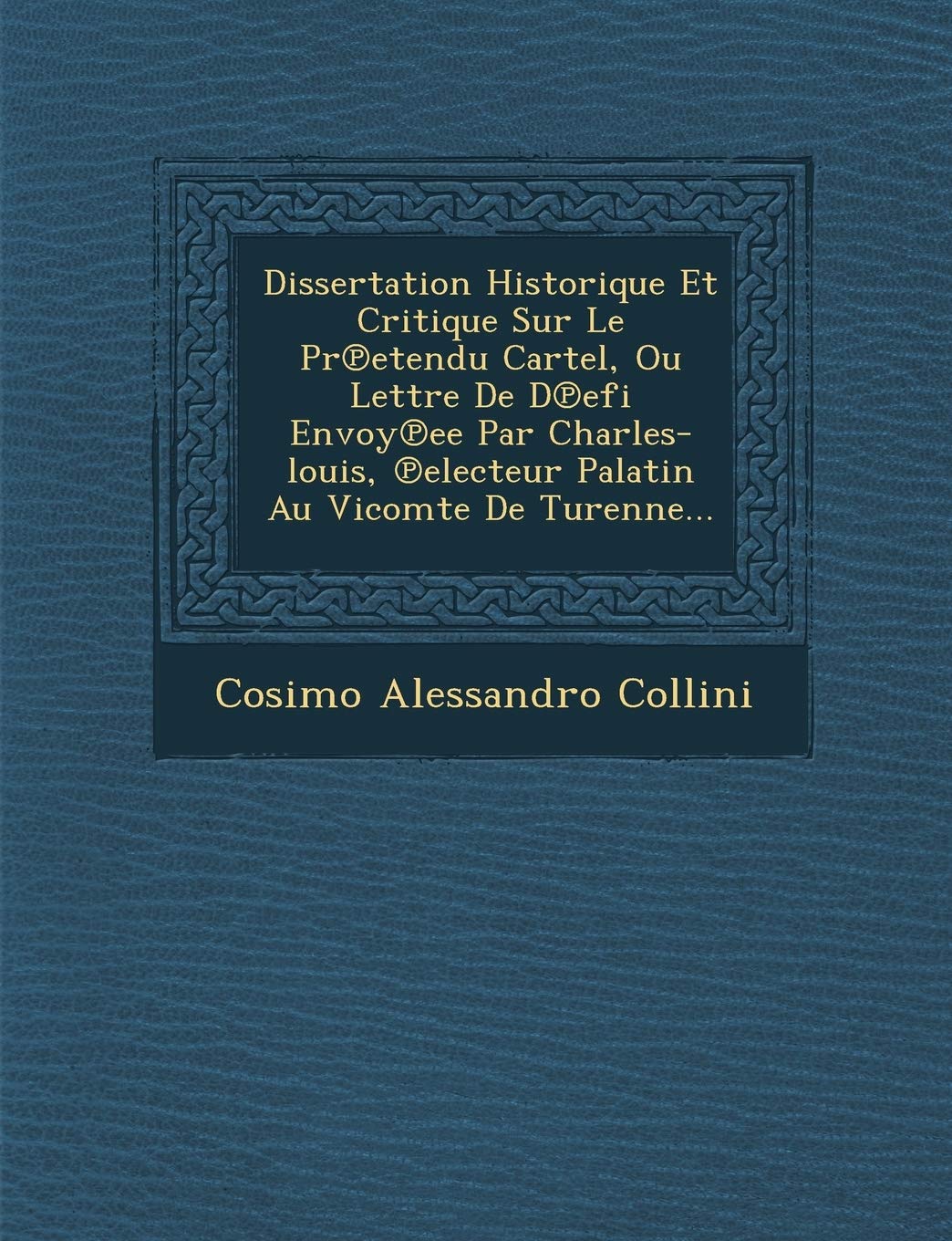 Dissertation Historique Et Critique Sur Le PR Etendu Cartel, Ou Lettre de D Efi Envoy Ee Par Charles-Louis, Electeur Palatin Au Vicomte de Turenne... book