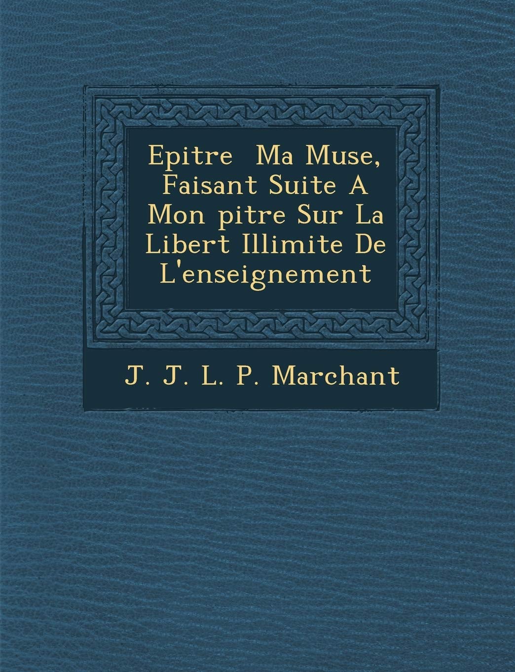 Epitre Ma Muse, Faisant Suite a Mon Pitre Sur La Libert Illimit E de L'Enseignement book