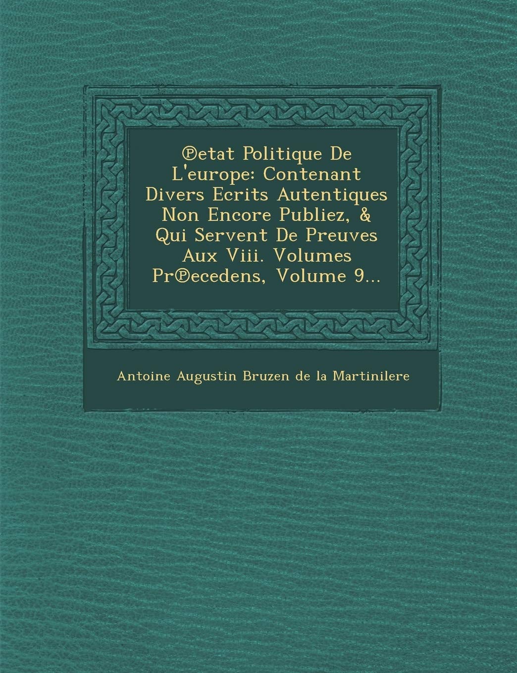 Etat Politique de L'Europe: Contenant Divers Ecrits Autentiques Non Encore Publiez, & Qui Servent de Preuves Aux VIII. Volumes PR Ecedens, Volume book