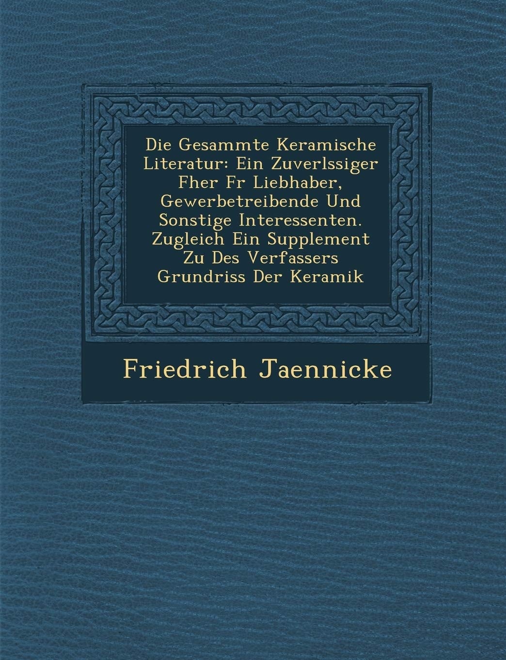 Die Gesammte Keramische Literatur: Ein Zuverl Ssiger F Her Fur Liebhaber, Gewerbetreibende Und Sonstige Interessenten. Zugleich Ein Supplement Zu Des book