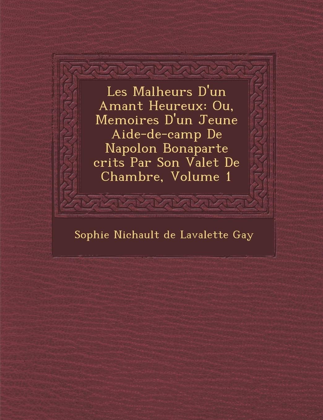Les Malheurs D'Un Amant Heureux: Ou, Memoires D'Un Jeune Aide-de-Camp de Napol on Bonaparte Crits Par Son Valet de Chambre, Volume 1 book