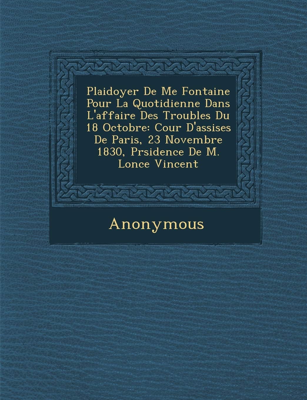 Plaidoyer de Me Fontaine Pour La Quotidienne Dans L'Affaire Des Troubles Du 18 Octobre: Cour D'Assises de Paris, 23 Novembre 1830, PR Sidence de M. L book