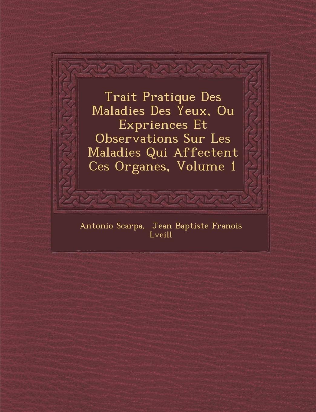 Trait Pratique Des Maladies Des Yeux, Ou Exp Riences Et Observations Sur Les Maladies Qui Affectent Ces Organes, Volume 1 book