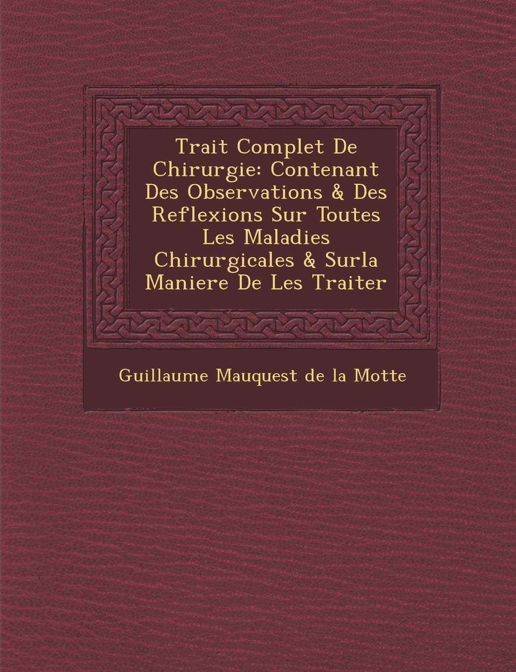 Trait Complet de Chirurgie: Contenant Des Observations & Des Reflexions Sur Toutes Les Maladies Chirurgicales & Surla Maniere de Les Traiter book