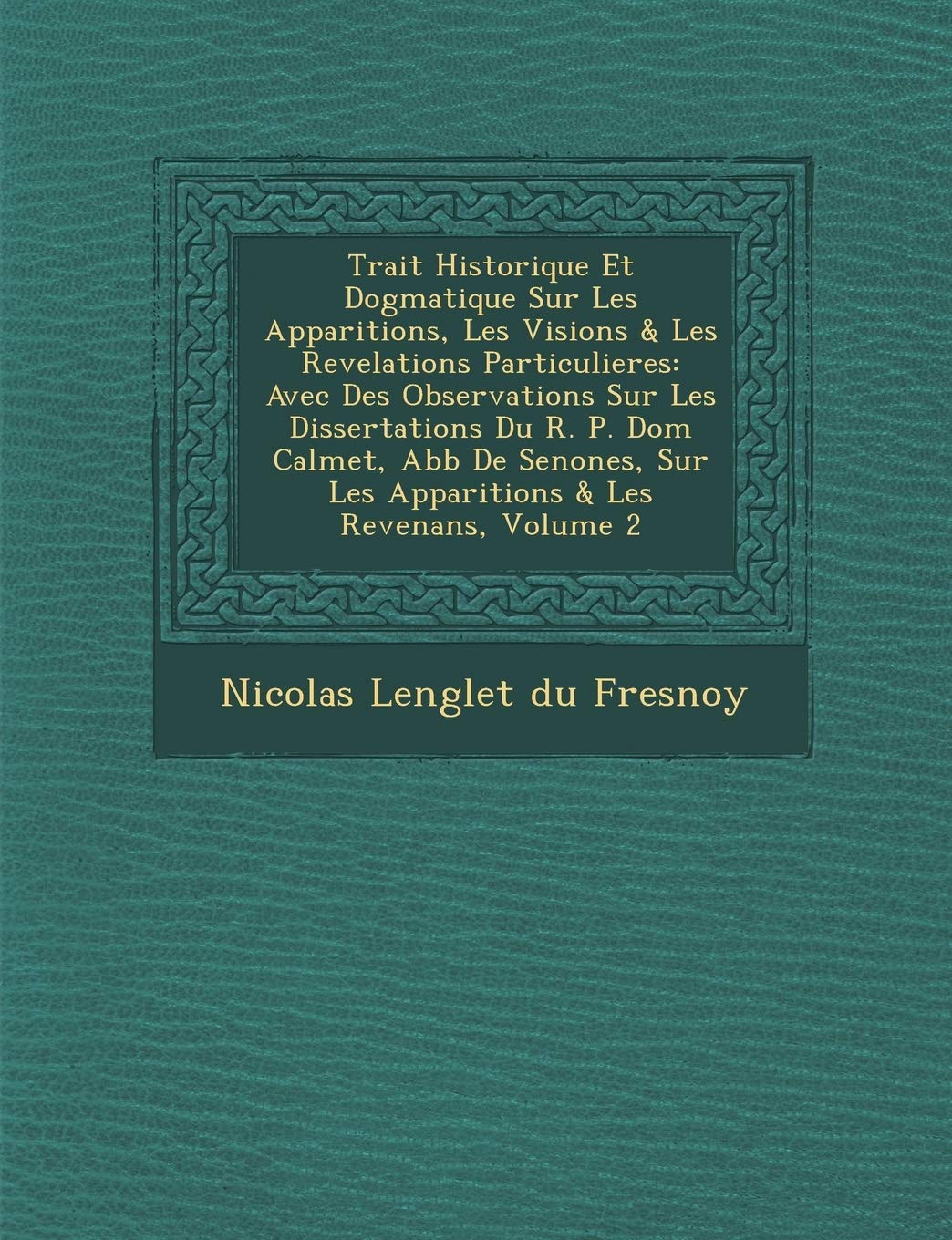 Trait Historique Et Dogmatique Sur Les Apparitions, Les Visions & Les Revelations Particulieres: Avec Des Observations Sur Les Dissertations Du R. P. book