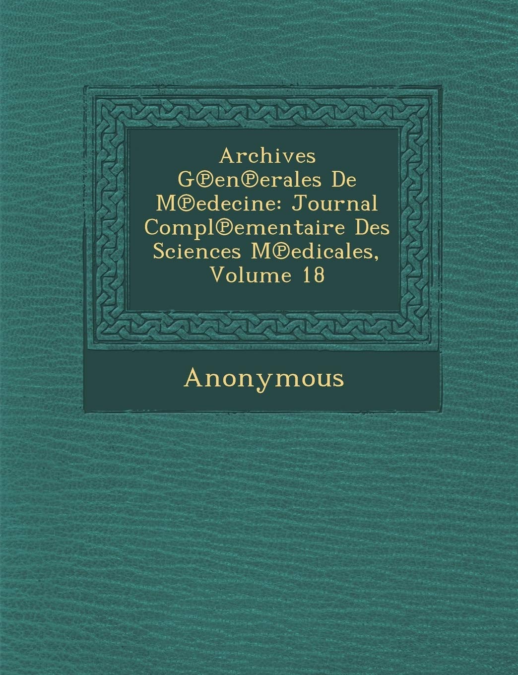 Archives G En Erales de M Edecine: Journal Compl Ementaire Des Sciences M Edicales, Volume 18 book