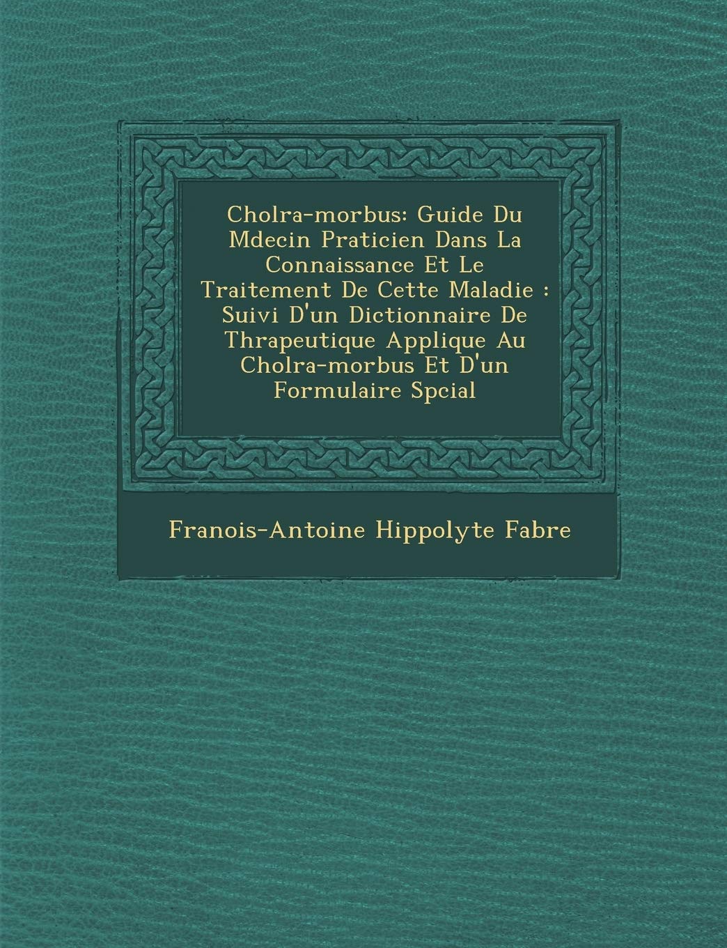 Chol Ra-Morbus: Guide Du M Decin Praticien Dans La Connaissance Et Le Traitement de Cette Maladie: Suivi D'Un Dictionnaire de Th Rapeutique Appliqu E Au Chol Ra-Morbus Et D'Un Formulaire Sp Cial book