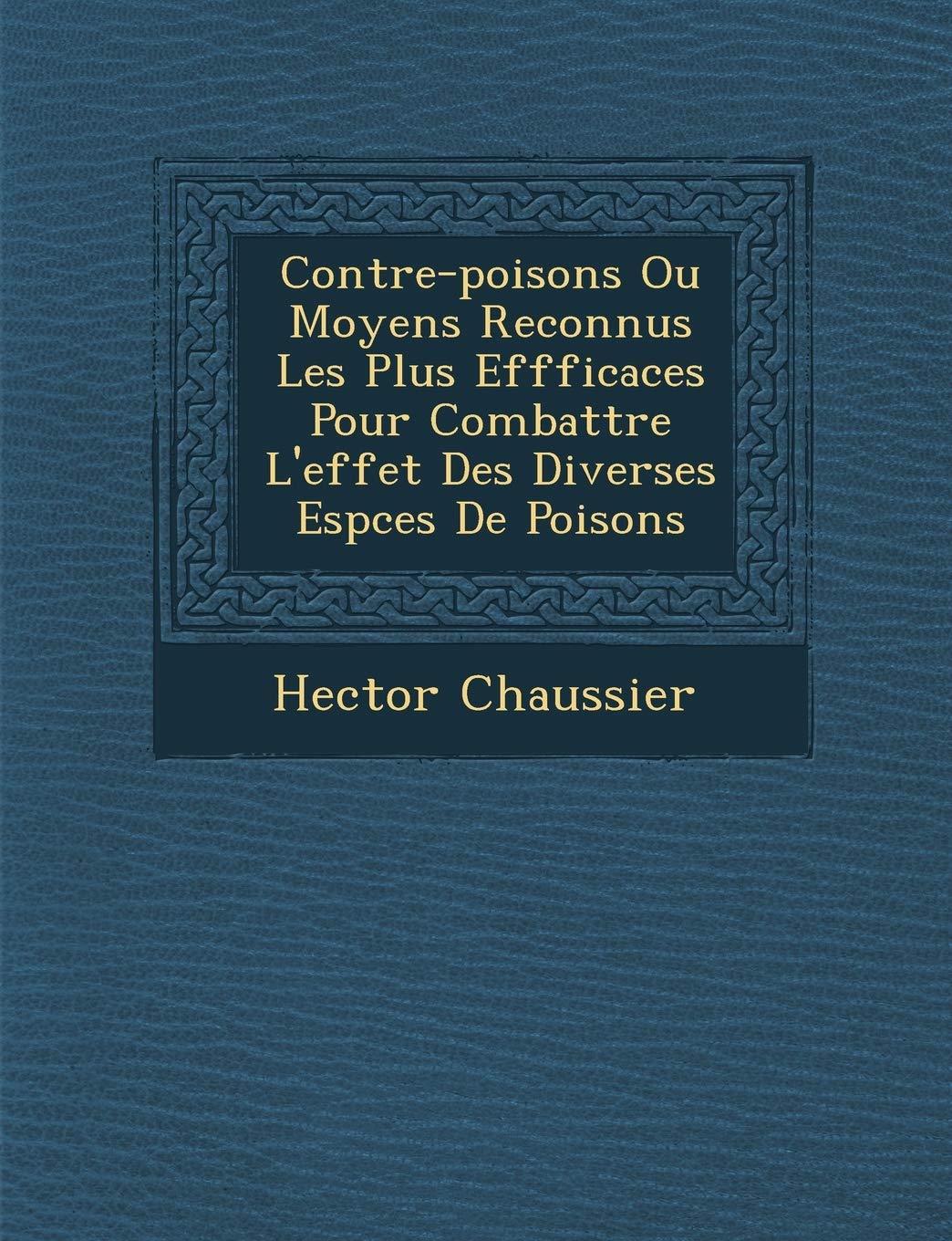 Contre-Poisons Ou Moyens Reconnus Les Plus Effficaces Pour Combattre L'Effet Des Diverses ESP Ces de Poisons book