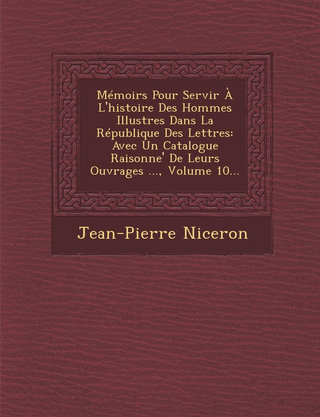 Memoirs Pour Servir A L'Histoire Des Hommes Illustres Dans La Republique Des Lettres: Avec Un Catalogue Raisonne' de Leurs Ouvrages ..., Volume 10... book