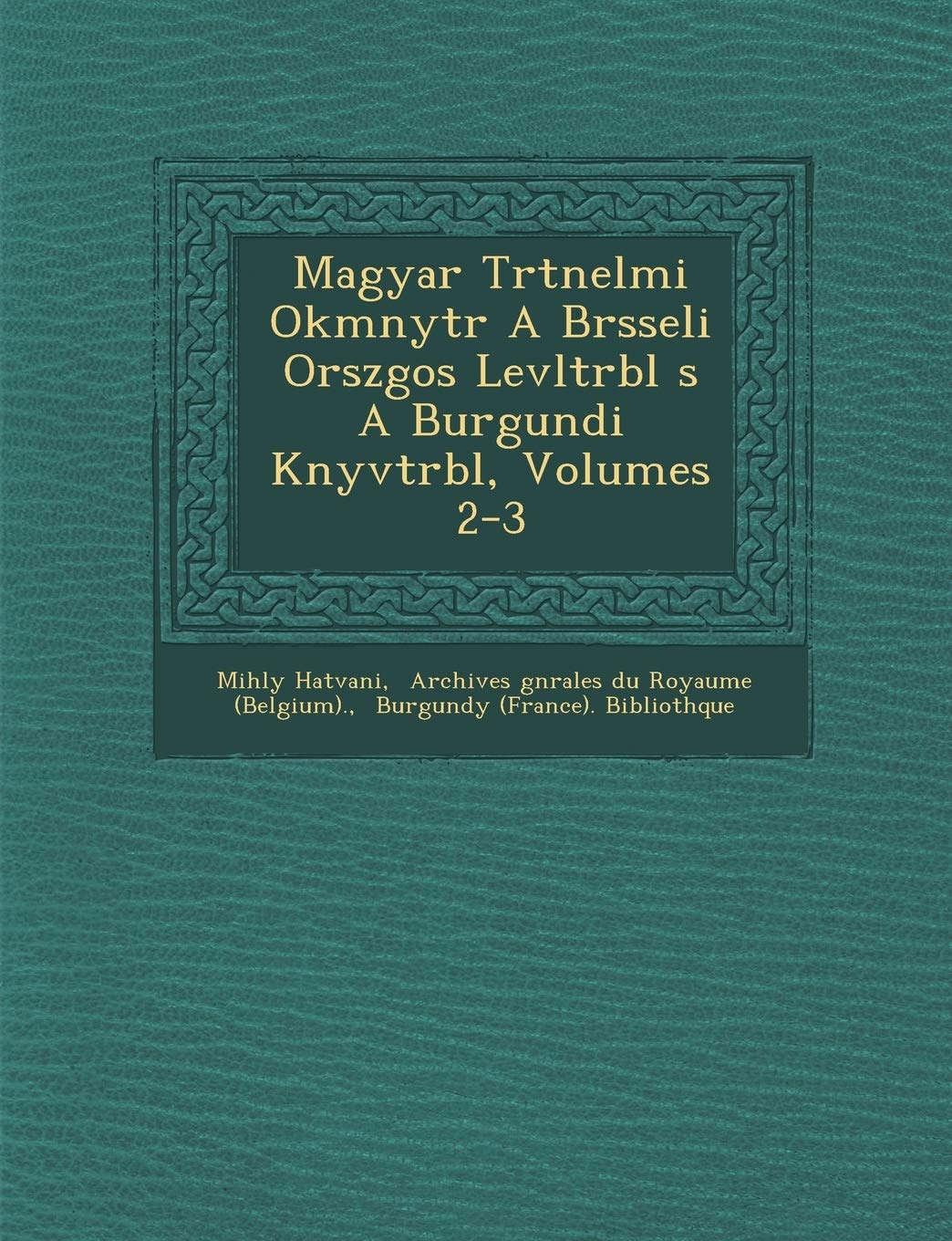 Magyar T Rt Nelmi Okm Nyt R a Br Sseli Orsz Gos Lev LT RB L S a Burgundi K Nyvt RB L, Volumes 2-3 book