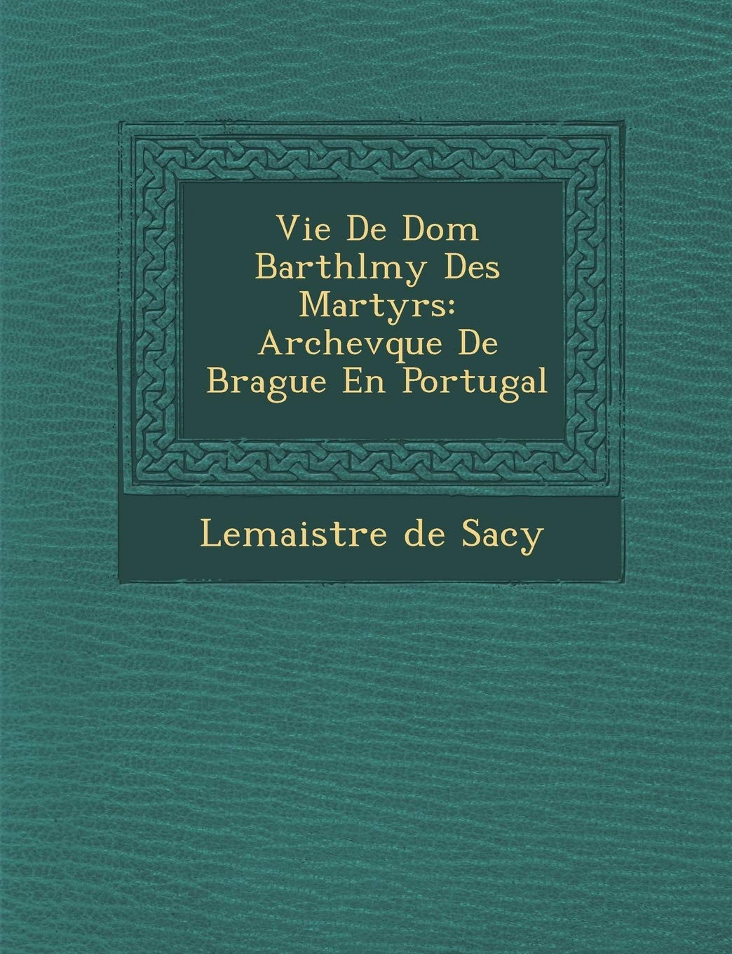 Vie De Dom Barth�l�my Des Martyrs: Archev�que De Brague En Portugal book