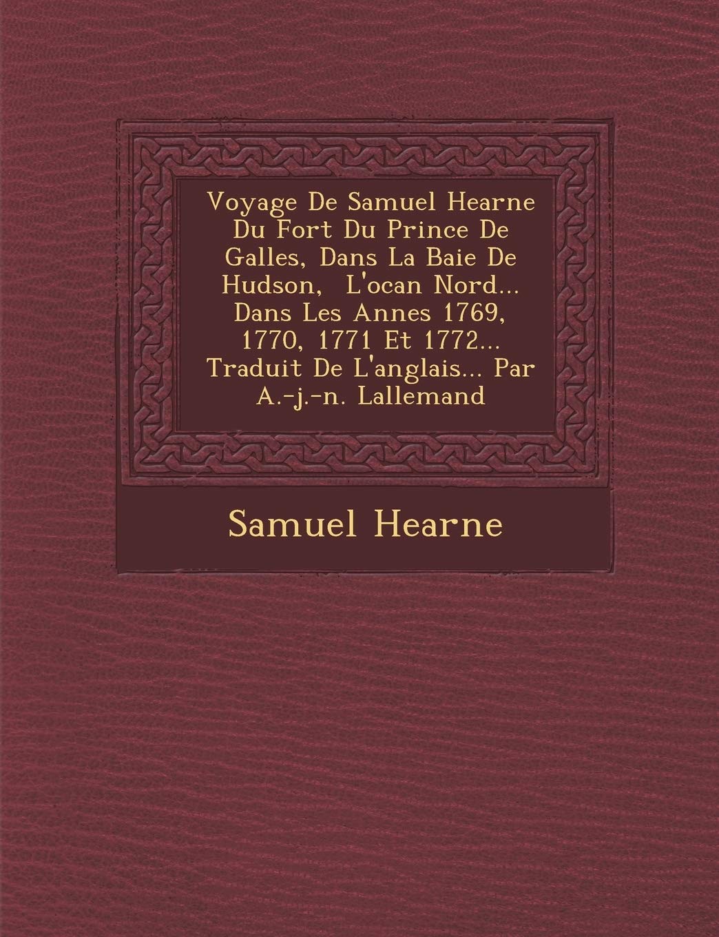Voyage De Samuel Hearne Du Fort Du Prince De Galles, Dans La Baie De Hudson, � L'oc�an Nord... Dans Les Ann�es 1769, 1770, 1771 ... De L'anglais... Par A.-j.-n. Lallemand book