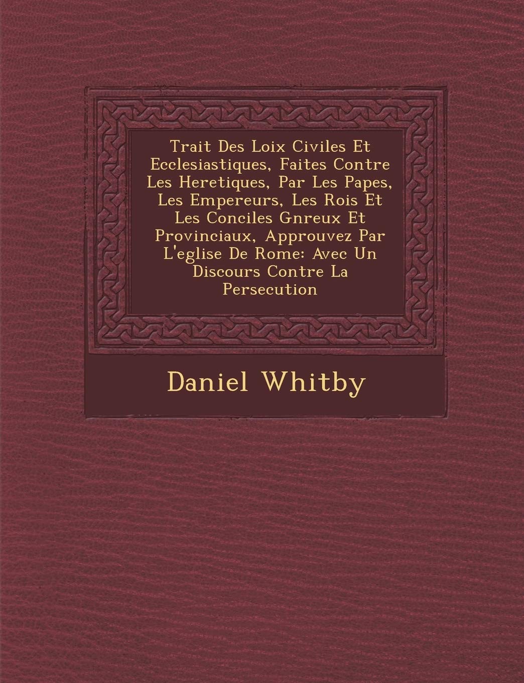 Trait Des Loix Civiles Et Ecclesiastiques, Faites Contre Les Heretiques, Par Les Papes, Les Empereurs, Les Rois Et Les Conciles G N Reux Et ... Rome: Avec Un Discours Contre La Persecution book
