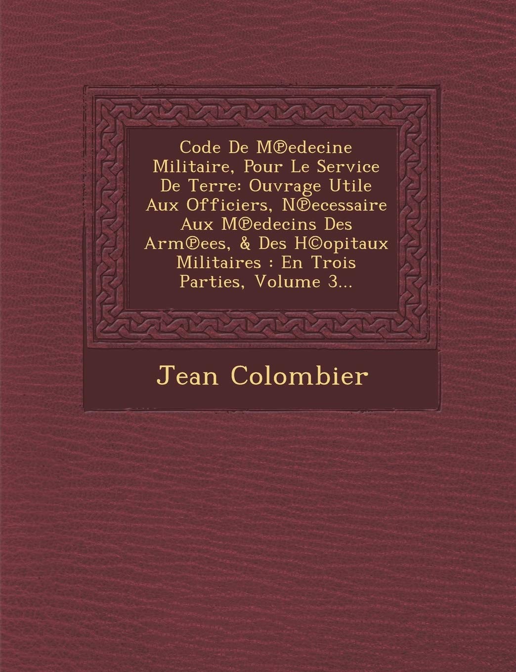 Code de M Edecine Militaire, Pour Le Service de Terre: Ouvrage Utile Aux Officiers, N Ecessaire Aux M Edecins Des Arm Ees, & Des H(c)Opitaux Militaires: En Trois Parties, Volume 3... book