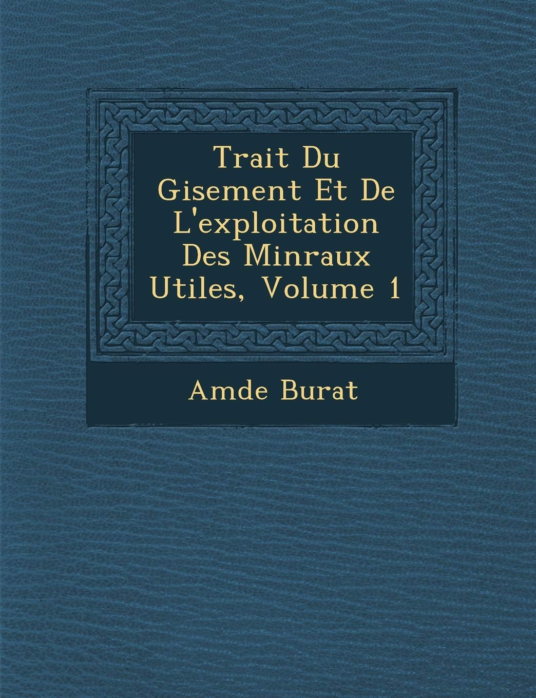 Trait Du Gisement Et de L'Exploitation Des Min Raux Utiles, Volume 1 book