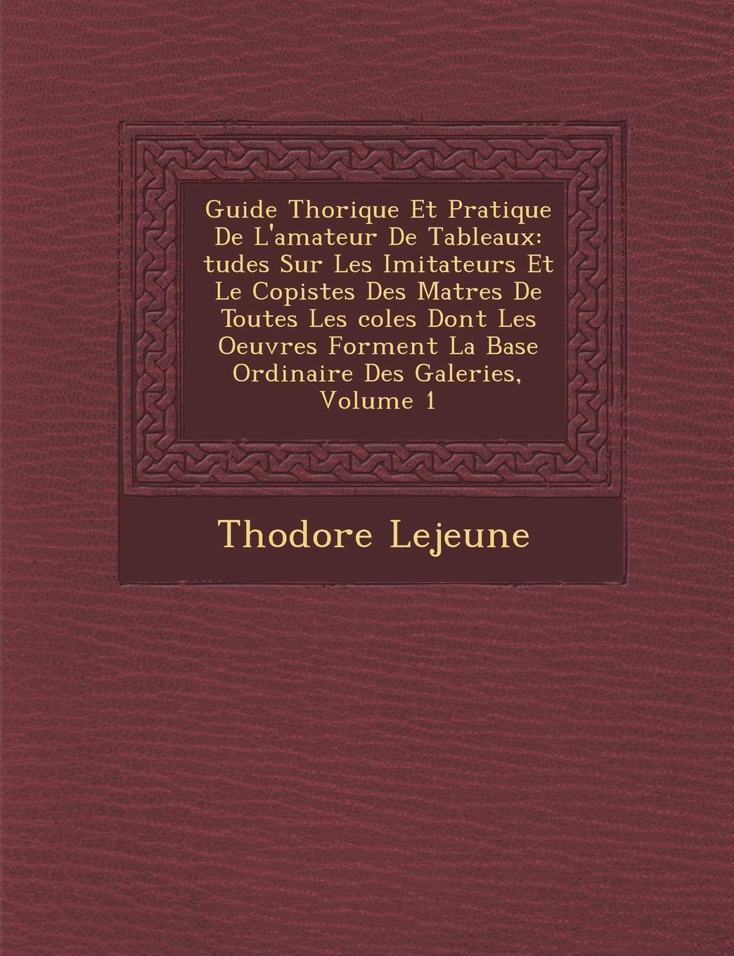 Guide Th Orique Et Pratique de L'Amateur de Tableaux: Tudes Sur Les Imitateurs Et Le Copistes Des Ma Tres de Toutes Les Coles Dont Les Oeuvres Forment La Base Ordinaire Des Galeries, Volume 1 book