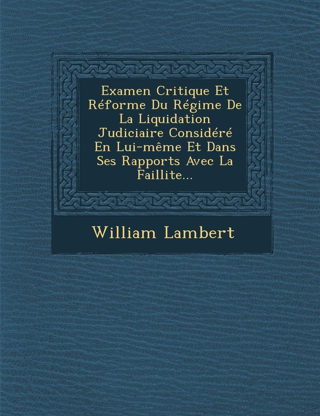 Examen Critique Et Réforme Du Régime De La Liquidation Judiciaire Considéré En Lui-même Et Dans Ses Rapports Avec La Faillite... book