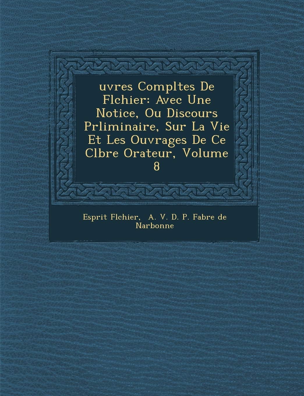 Uvres Completes de FL Chier: Avec Une Notice, Ou Discours PR Liminaire, Sur La Vie Et Les Ouvrages de Ce C L Bre Orateur, Volume 8 book