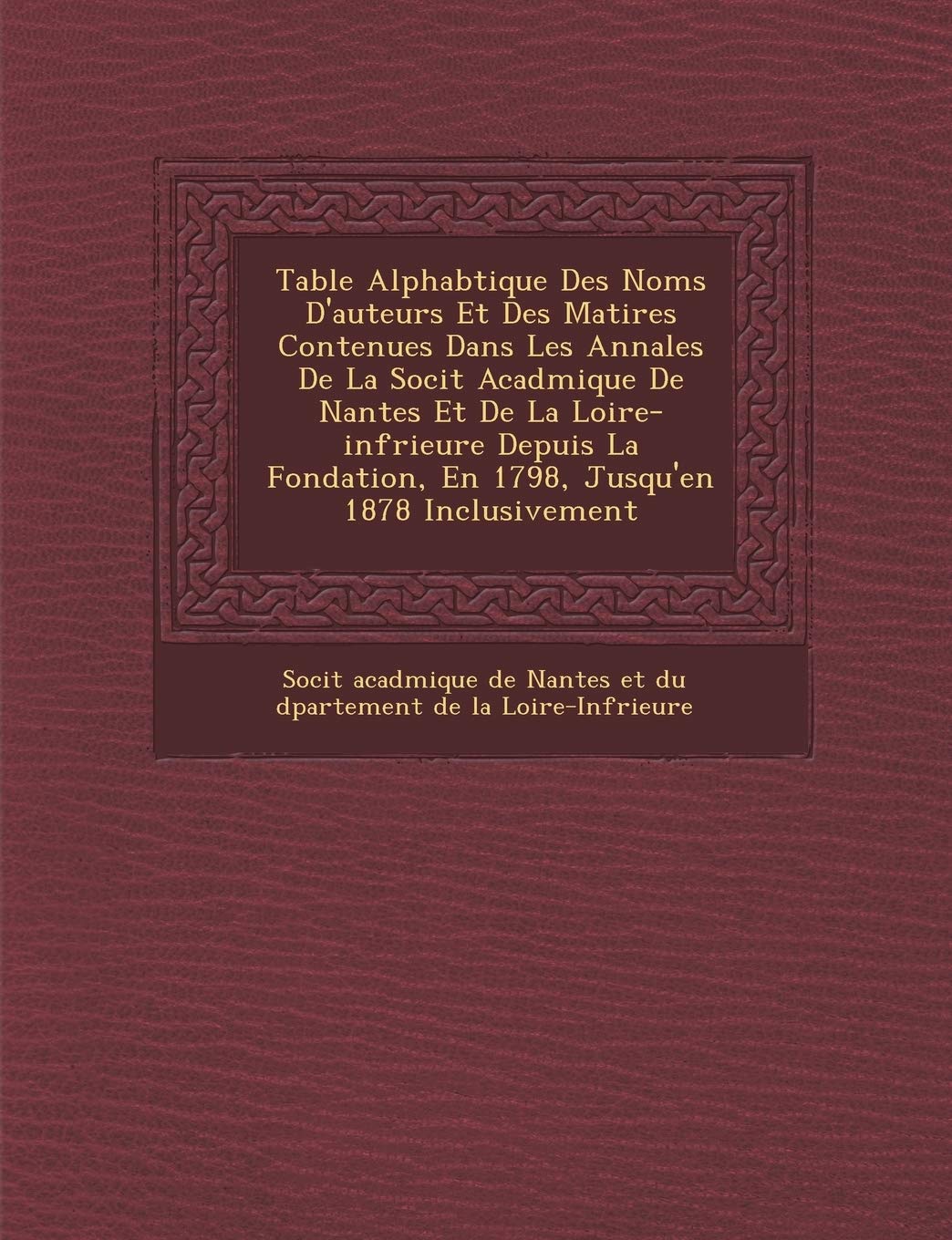 Table Alphab Tique Des Noms D'Auteurs Et Des Mati Res Contenues Dans Les Annales de La Soci T Acad Mique de Nantes Et de La Loire-INF Rieure Depuis La book