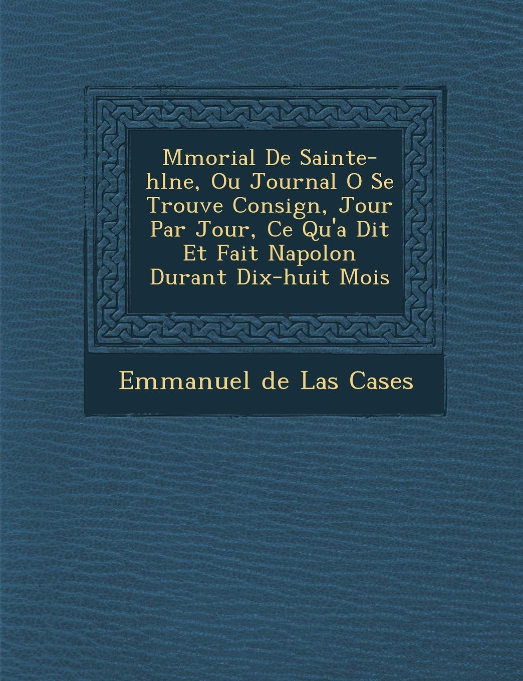 M Morial de Sainte-H L Ne, Ou Journal O Se Trouve Consign, Jour Par Jour, Ce Qu'a Dit Et Fait Napol on Durant Dix-Huit Mois book
