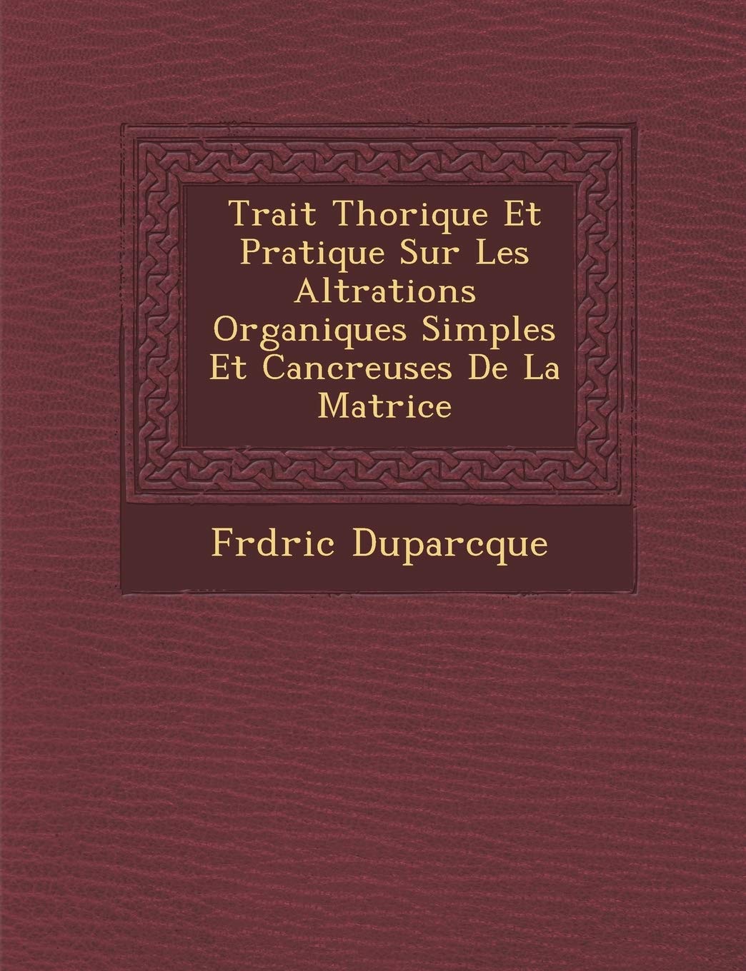 Trait Th Orique Et Pratique Sur Les Alt Rations Organiques Simples Et Canc Reuses de La Matrice book