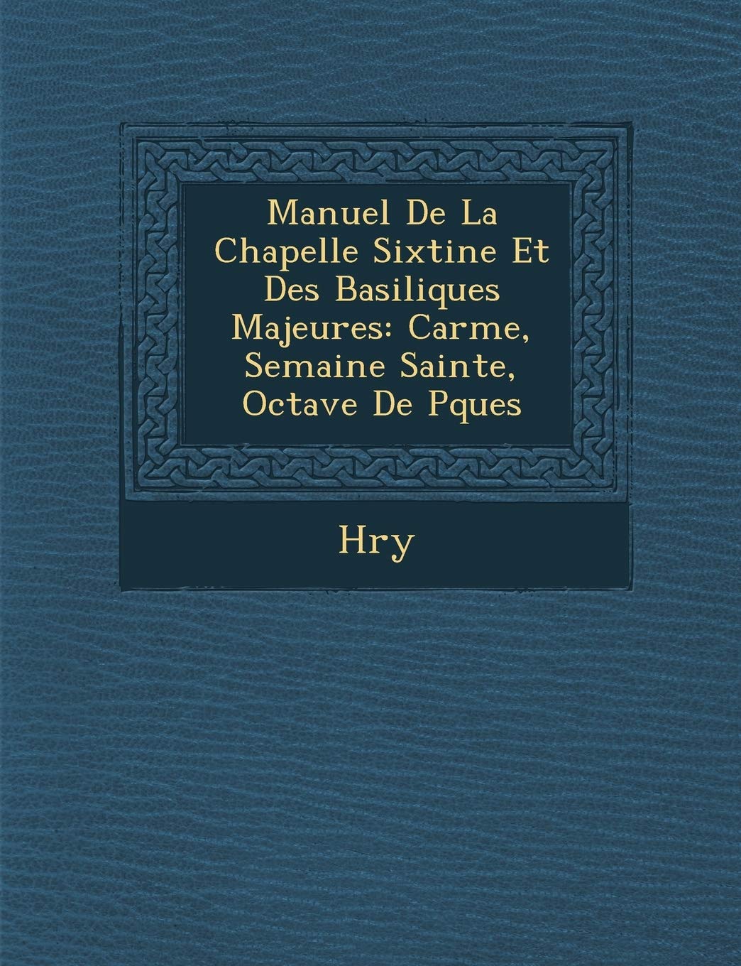 Manuel de La Chapelle Sixtine Et Des Basiliques Majeures: Car Me, Semaine Sainte, Octave de P Ques book